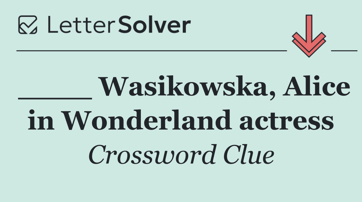 ____ Wasikowska, Alice in Wonderland actress