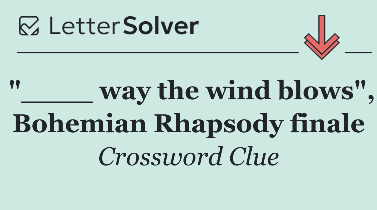 "____ way the wind blows", Bohemian Rhapsody finale