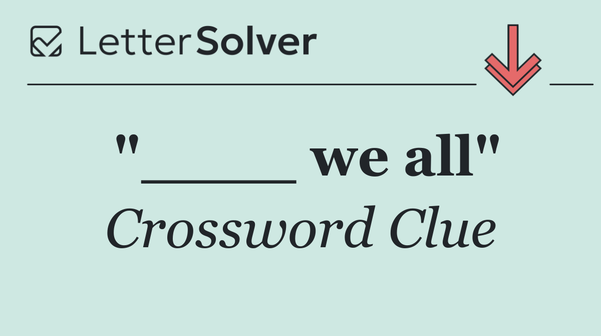 "____ we all"
