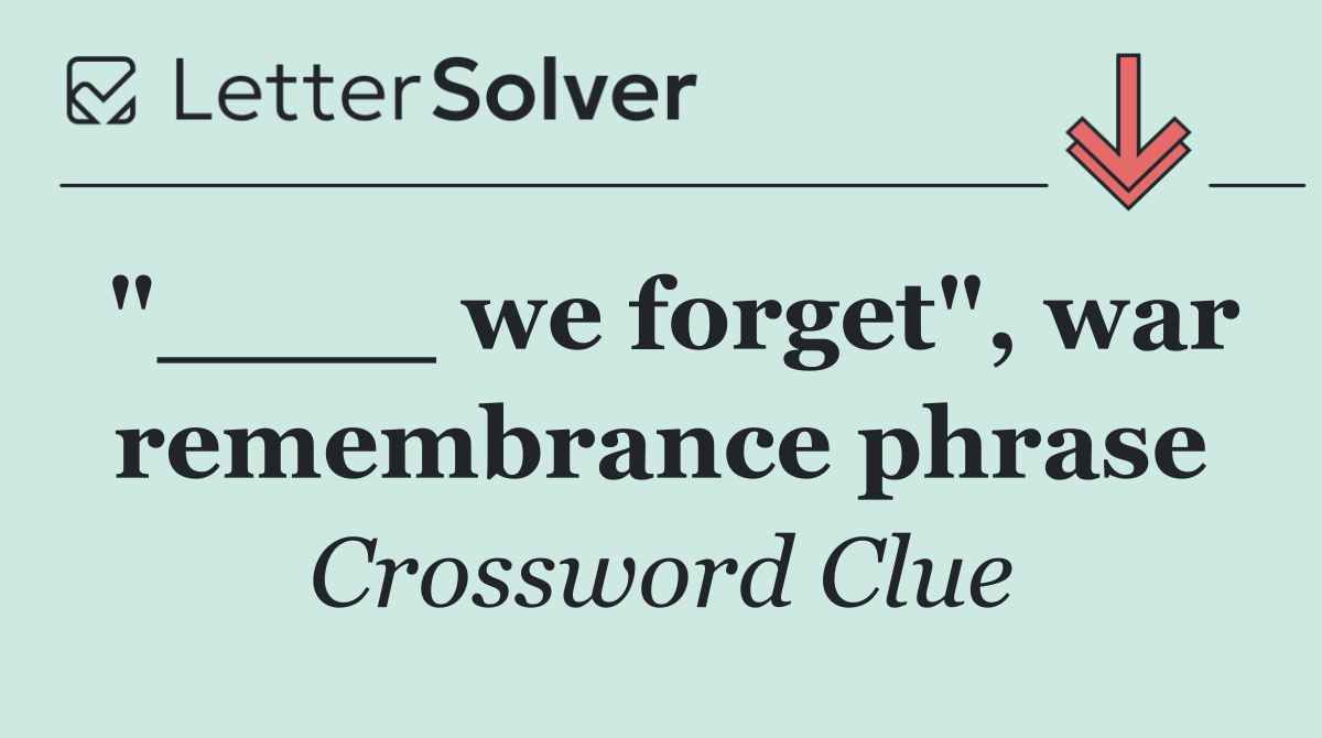 "____ we forget", war remembrance phrase