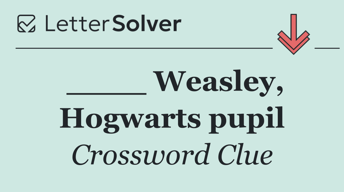 ____ Weasley, Hogwarts pupil