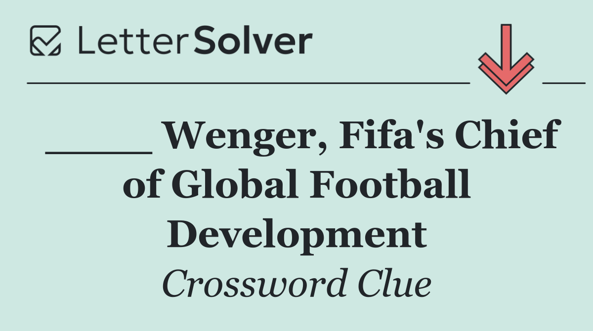 ____ Wenger, Fifa's Chief of Global Football Development