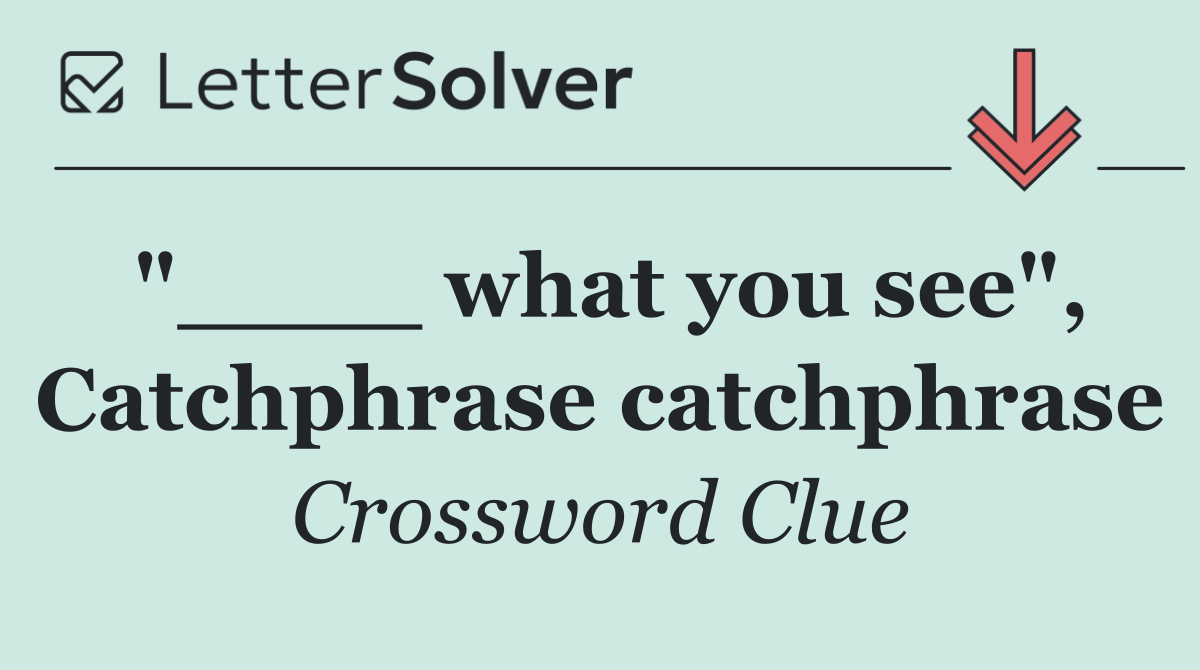 "____ what you see", Catchphrase catchphrase