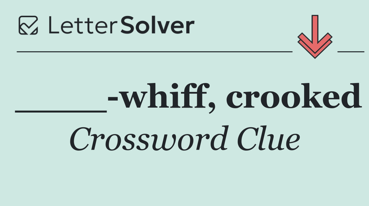 ____ whiff, crooked