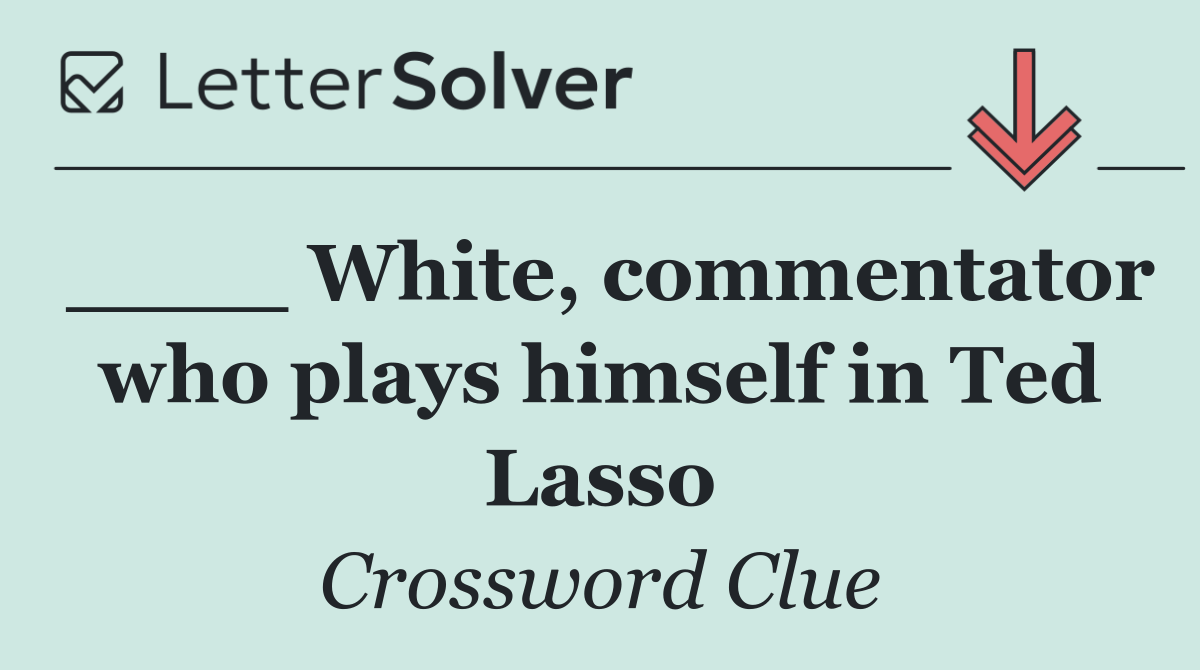 ____ White, commentator who plays himself in Ted Lasso