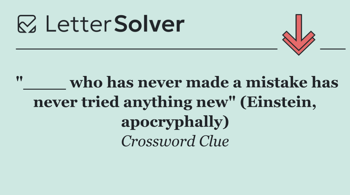 "____ who has never made a mistake has never tried anything new" (Einstein, apocryphally)