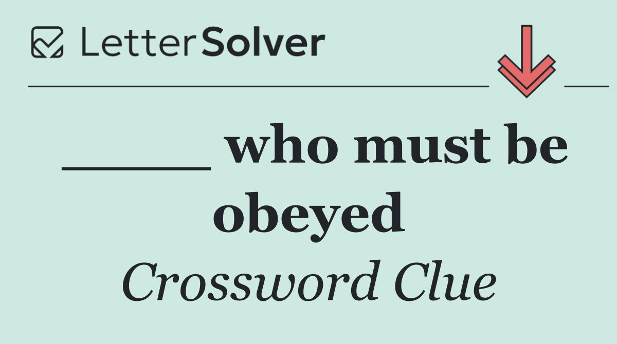 ____ who must be obeyed