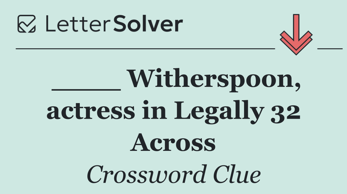 ____ Witherspoon, actress in Legally 32 Across
