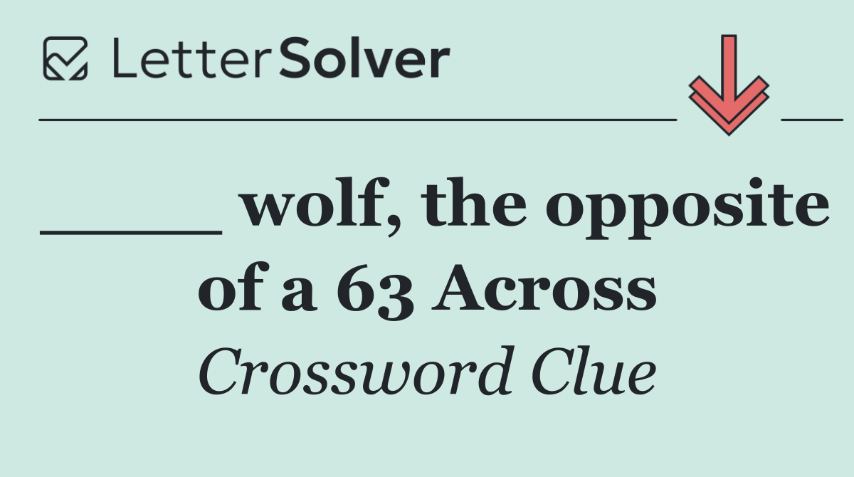 ____ wolf, the opposite of a 63 Across