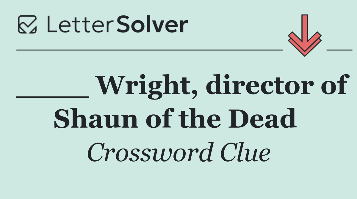 ____ Wright, director of Shaun of the Dead 