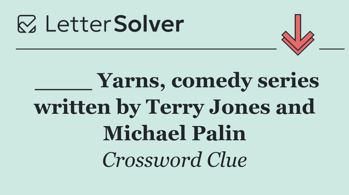____ Yarns, comedy series written by Terry Jones and Michael Palin