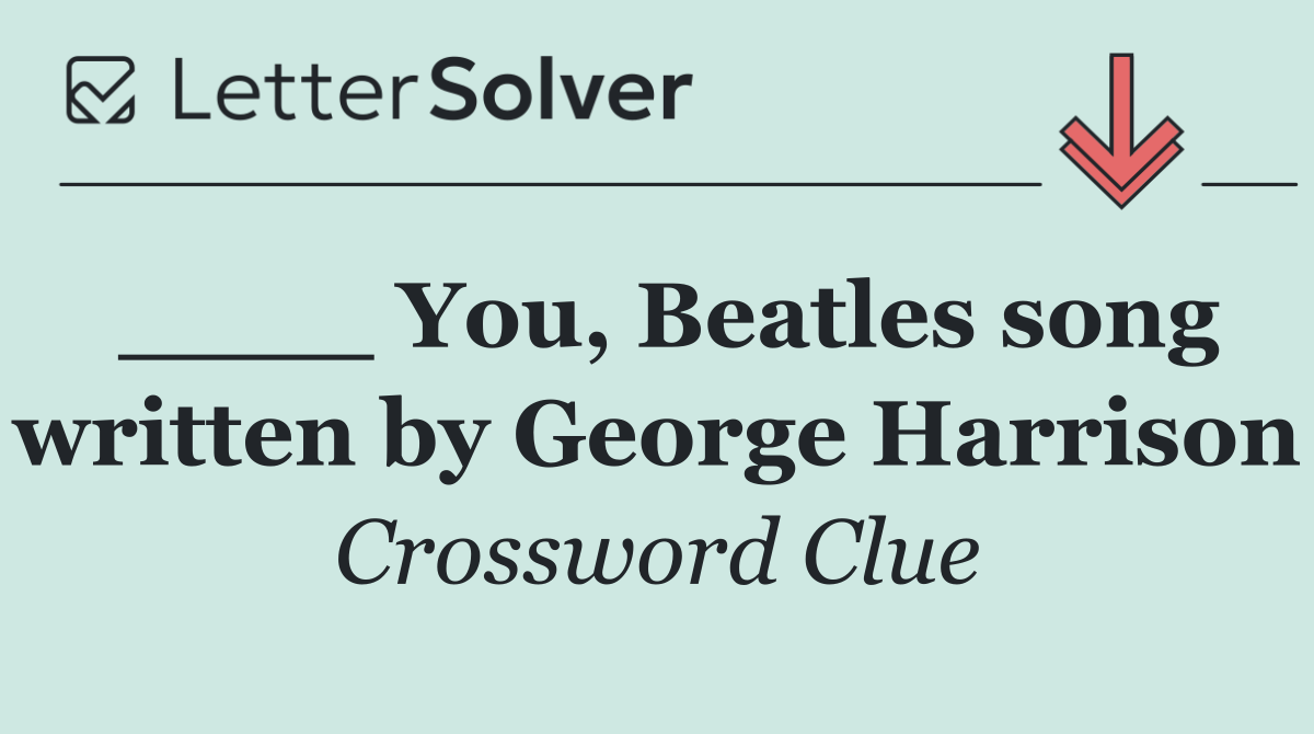 ____ You, Beatles song written by George Harrison
