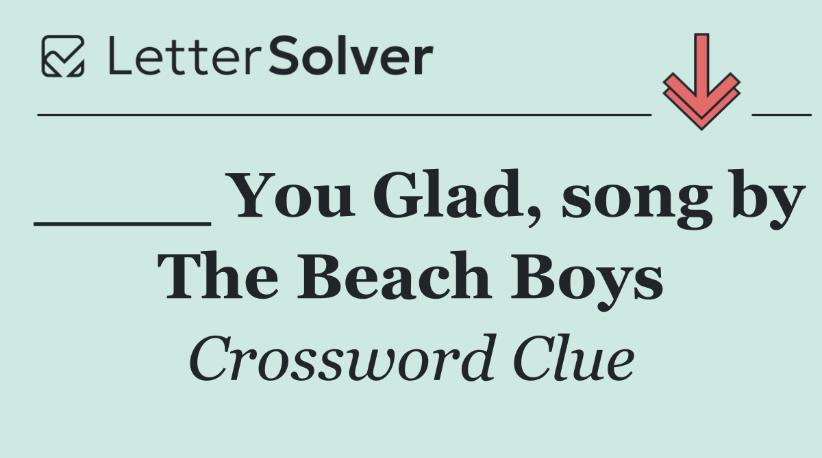 ____ You Glad, song by The Beach Boys