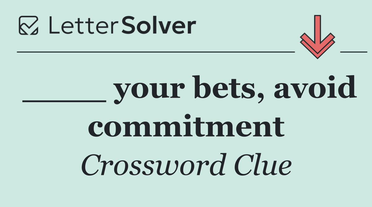 ____ your bets, avoid commitment
