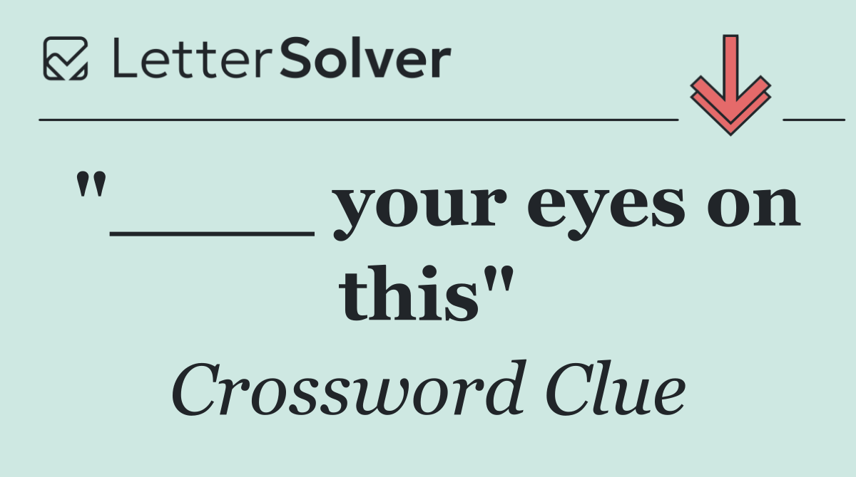 "____ your eyes on this"