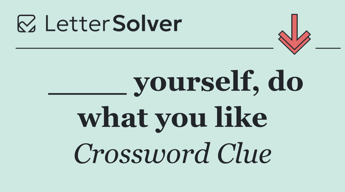 ____ yourself, do what you like