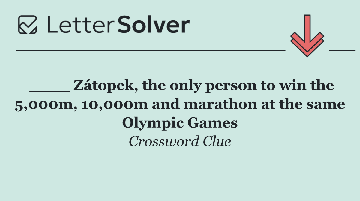 ____ Zátopek, the only person to win the 5,000m, 10,000m and marathon at the same Olympic Games