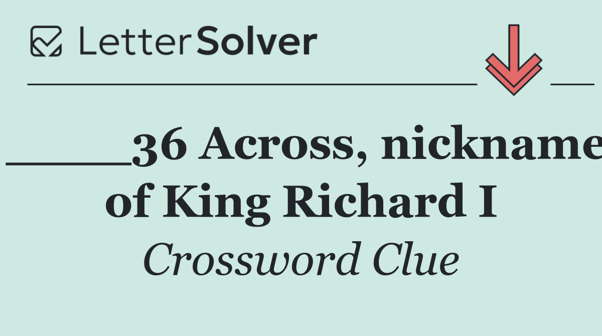 ____36 Across, nickname of King Richard I