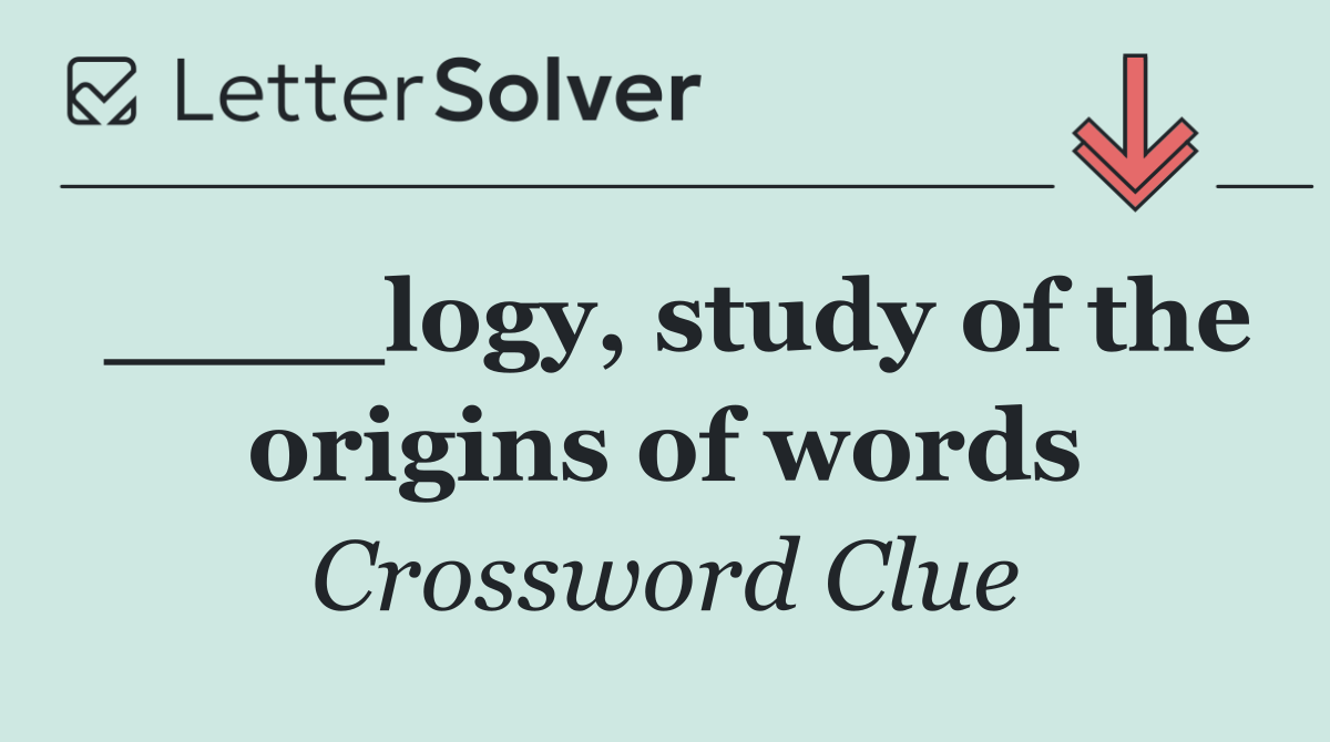____logy, study of the origins of words
