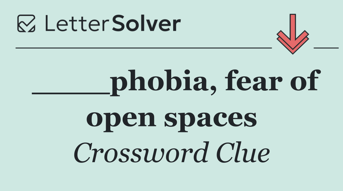 ____phobia, fear of open spaces