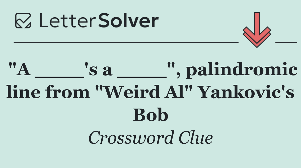"A ____'s a ____", palindromic line from "Weird Al" Yankovic's Bob