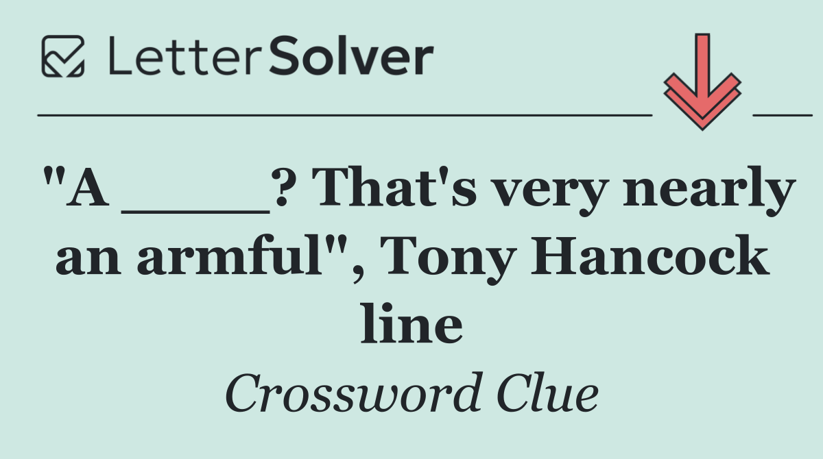 "A ____? That's very nearly an armful", Tony Hancock line
