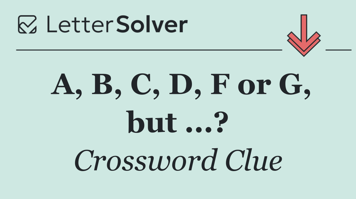 A, B, C, D, F or G, but ...?