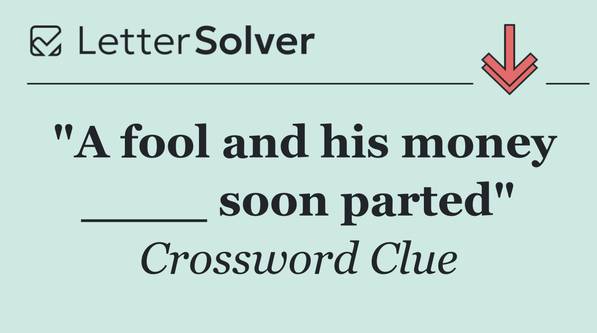 "A fool and his money ____ soon parted"