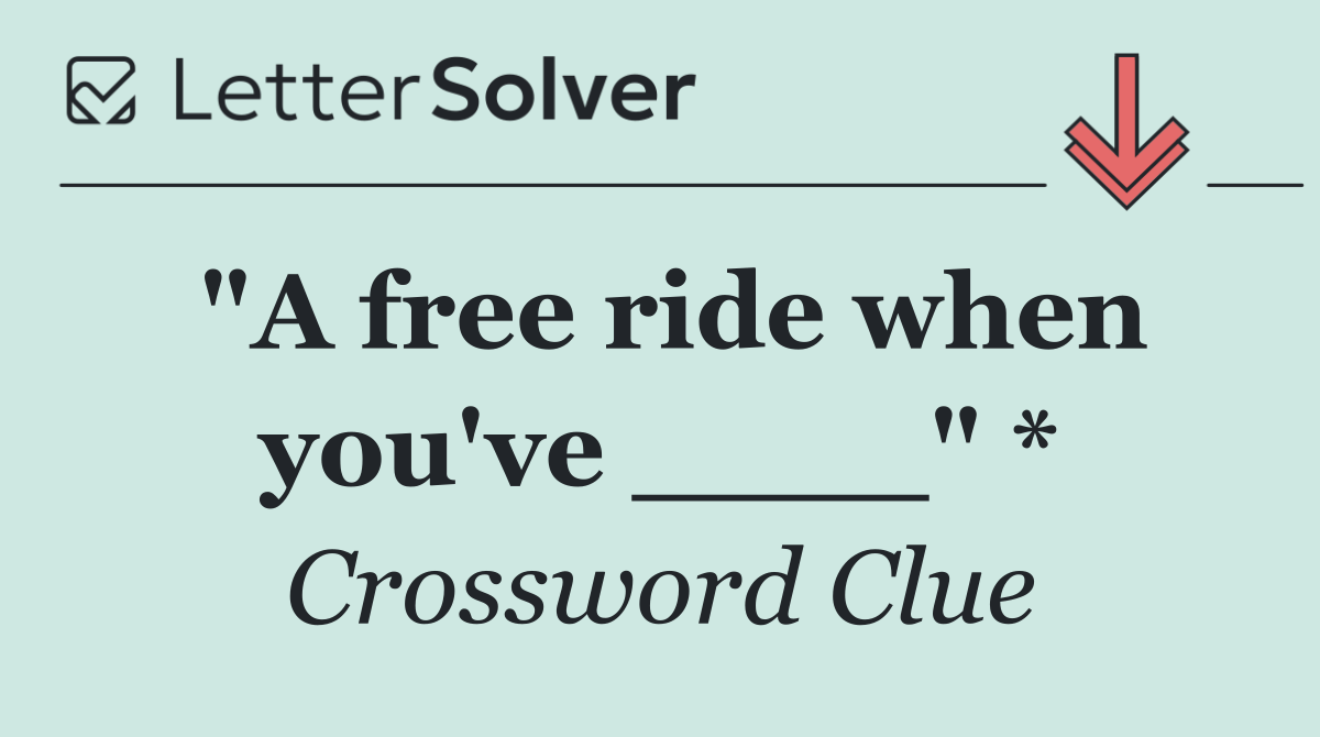 "A free ride when you've ____" *