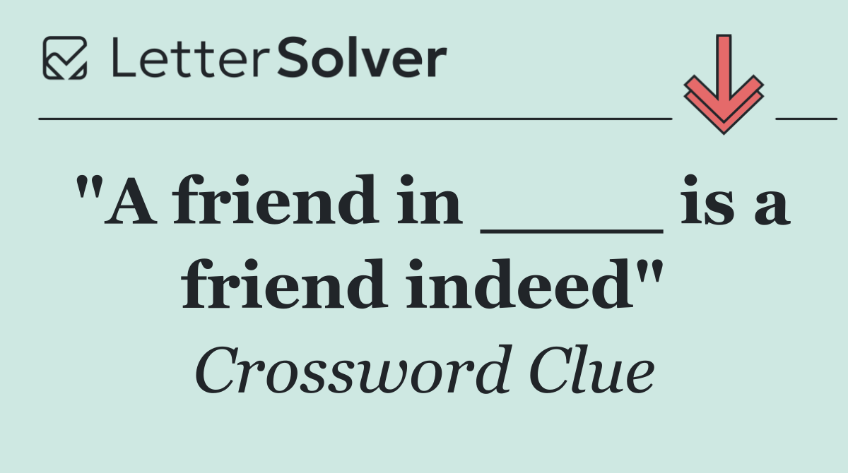 "A friend in ____ is a friend indeed"