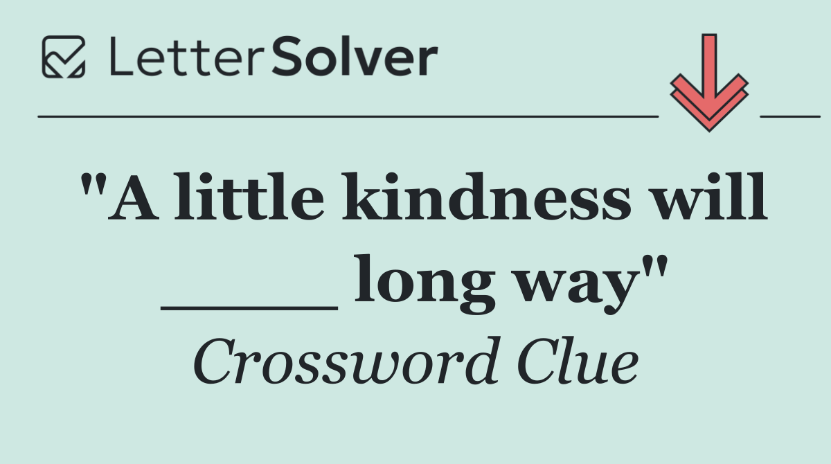 "A little kindness will ____ long way"