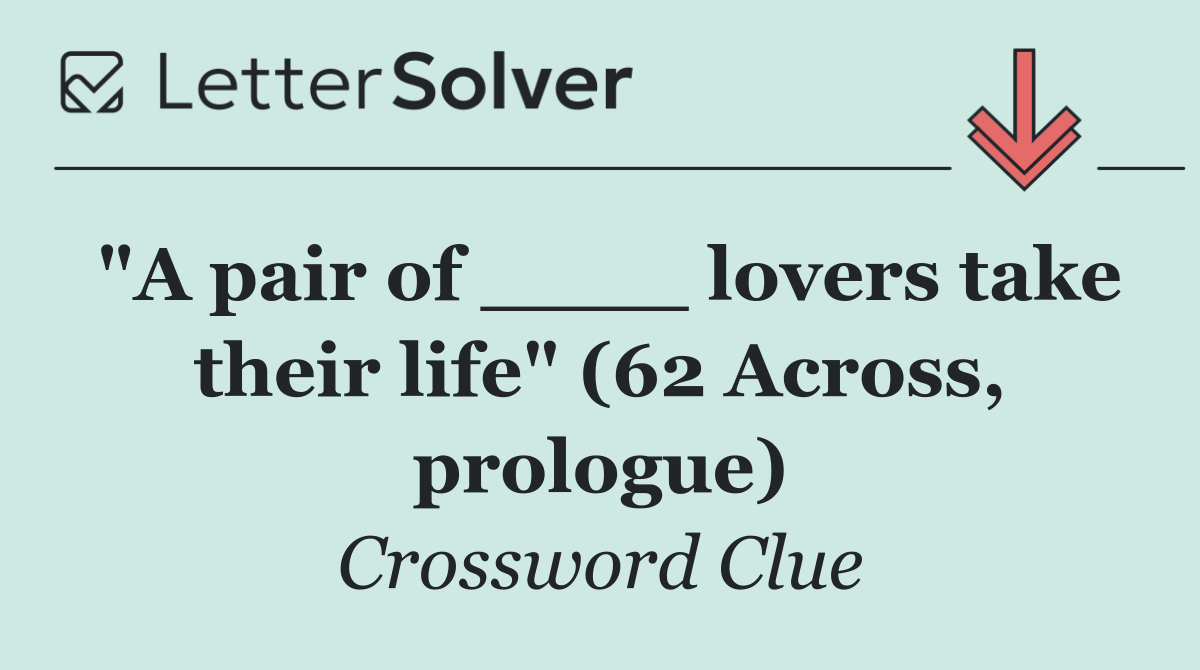 "A pair of ____ lovers take their life" (62 Across, prologue)