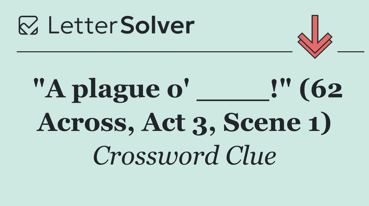 "A plague o' ____!" (62 Across, Act 3, Scene 1)