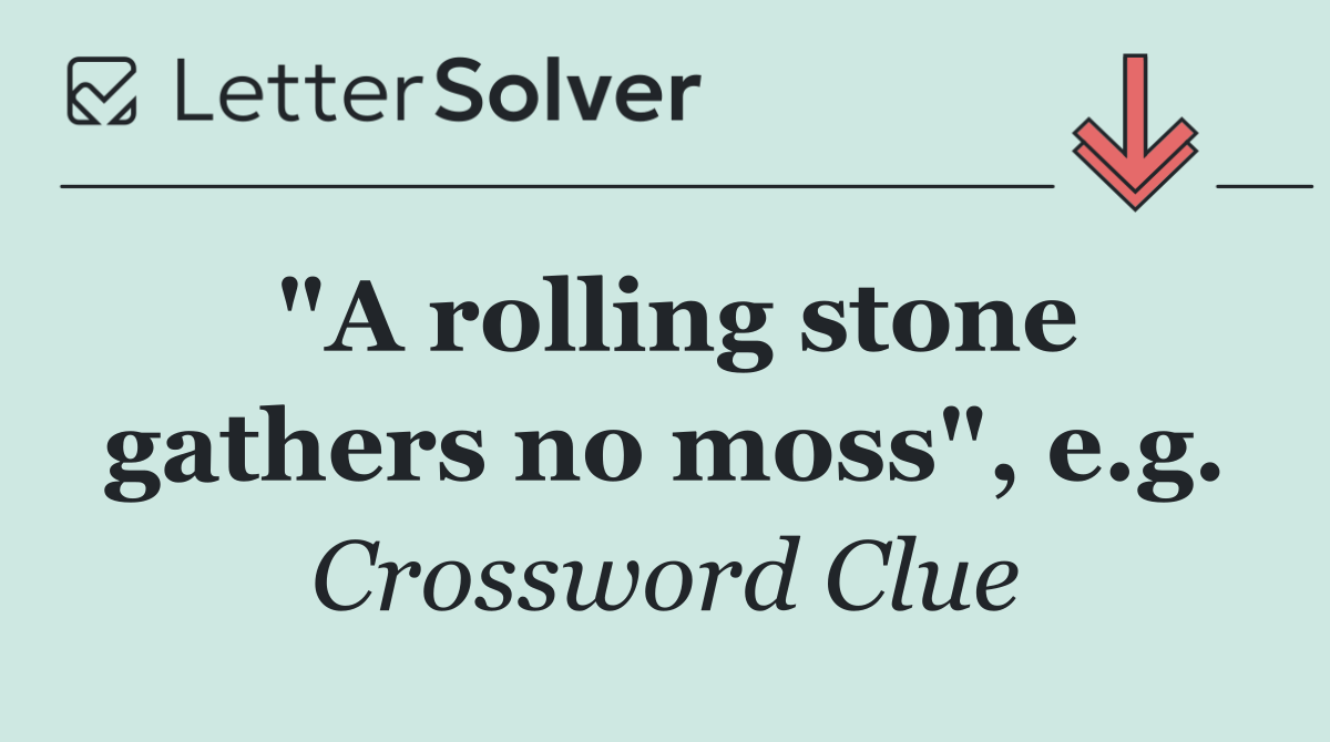 "A rolling stone gathers no moss", e.g.