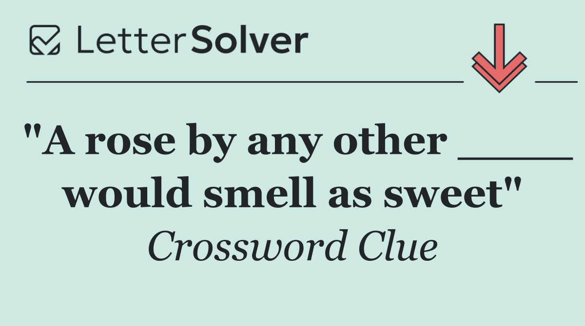 "A rose by any other ____ would smell as sweet"