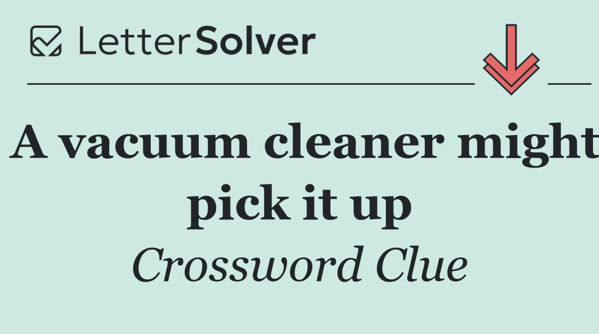 A vacuum cleaner might pick it up