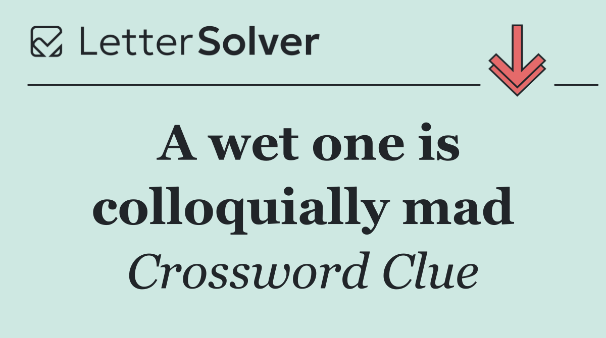 A wet one is colloquially mad