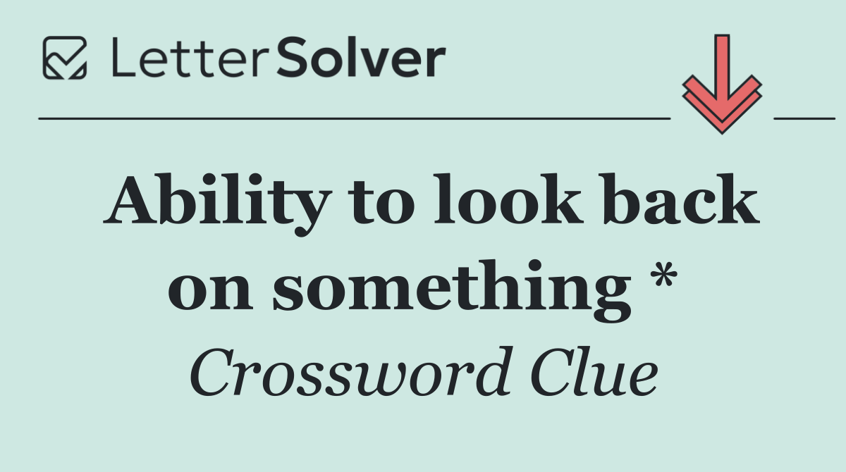 Ability to look back on something *