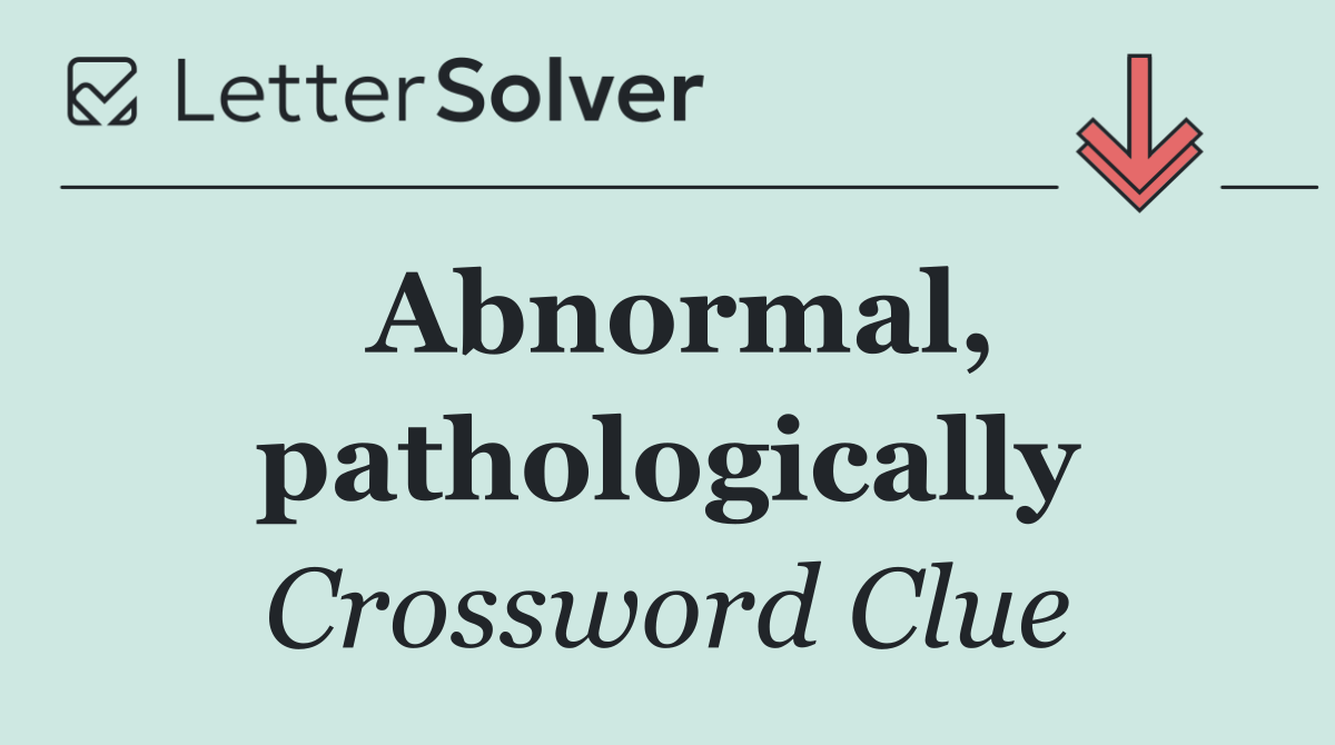 Abnormal, pathologically