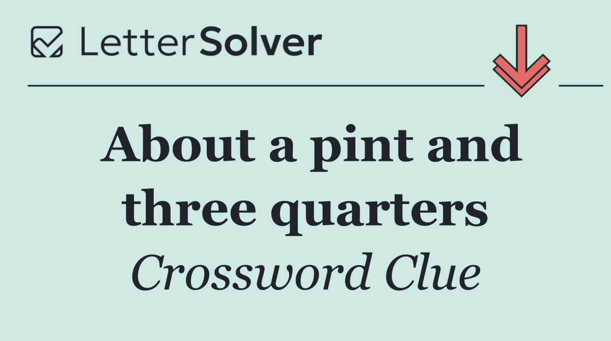 About a pint and three quarters