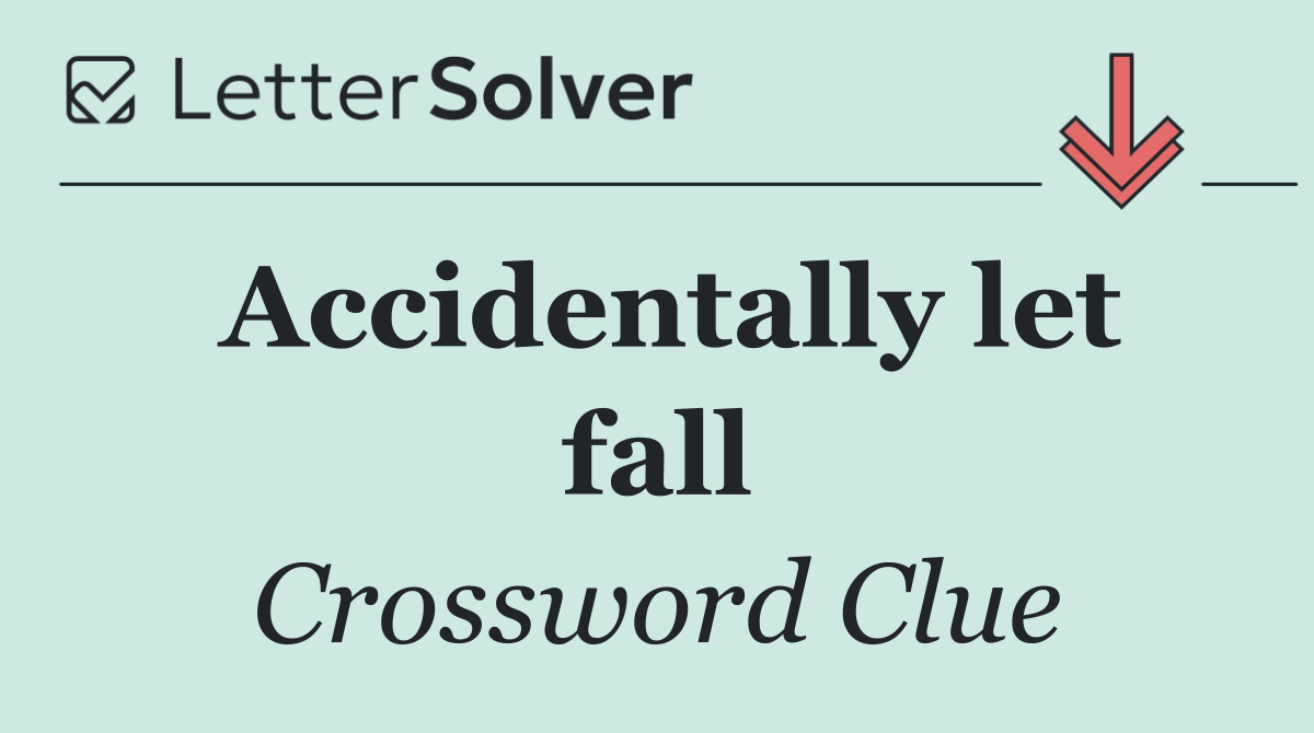 Accidentally let fall