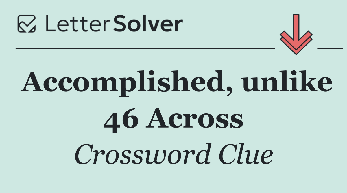 Accomplished, unlike 46 Across