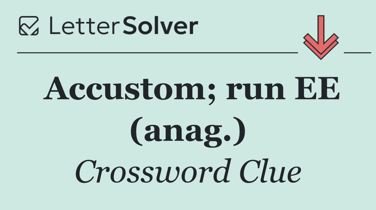 Accustom; run EE (anag.)