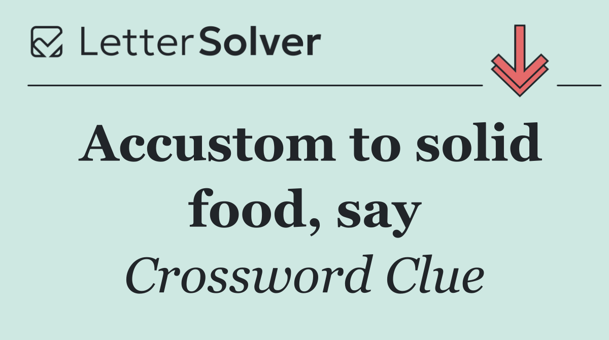 Accustom to solid food, say