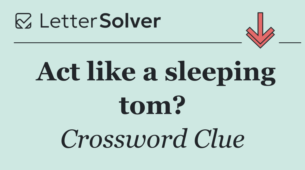 Act like a sleeping tom?