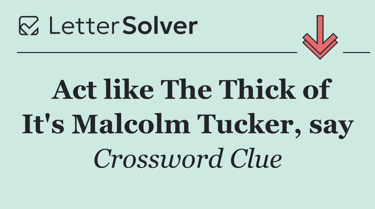 Act like The Thick of It's Malcolm Tucker, say