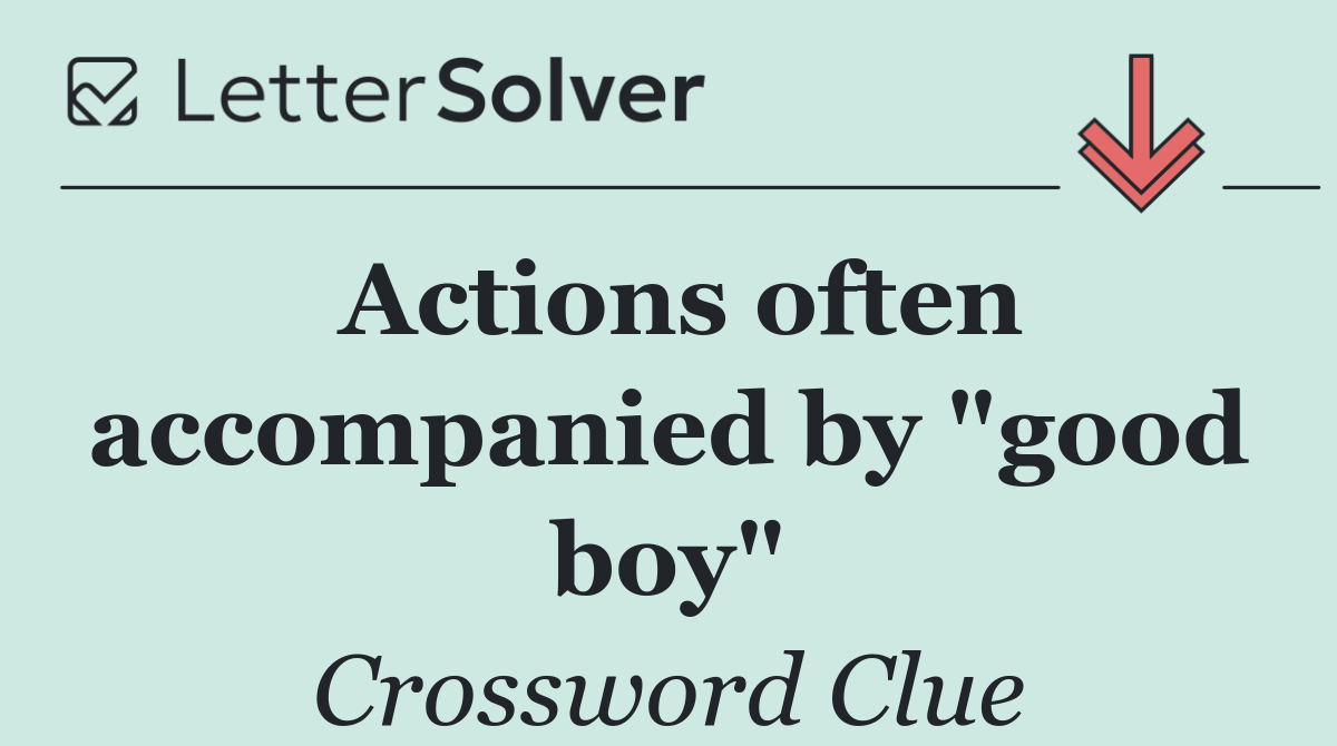 Actions often accompanied by "good boy"