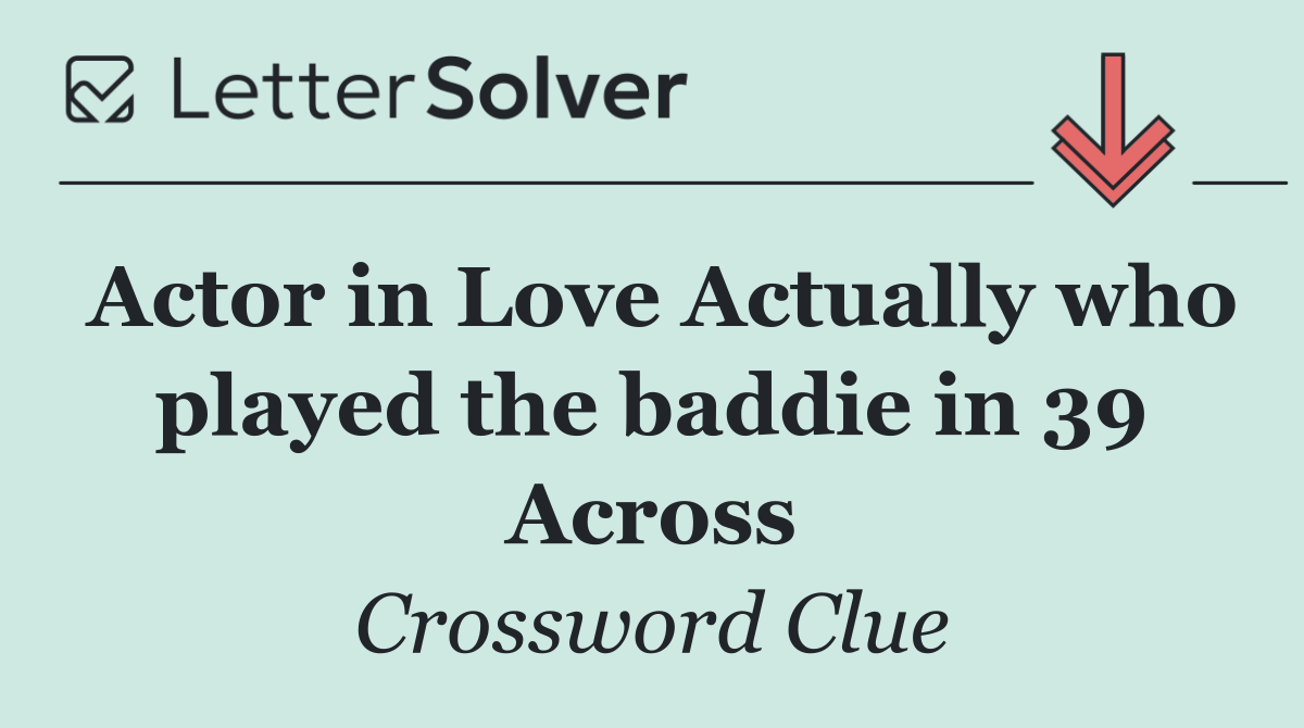Actor in Love Actually who played the baddie in 39 Across