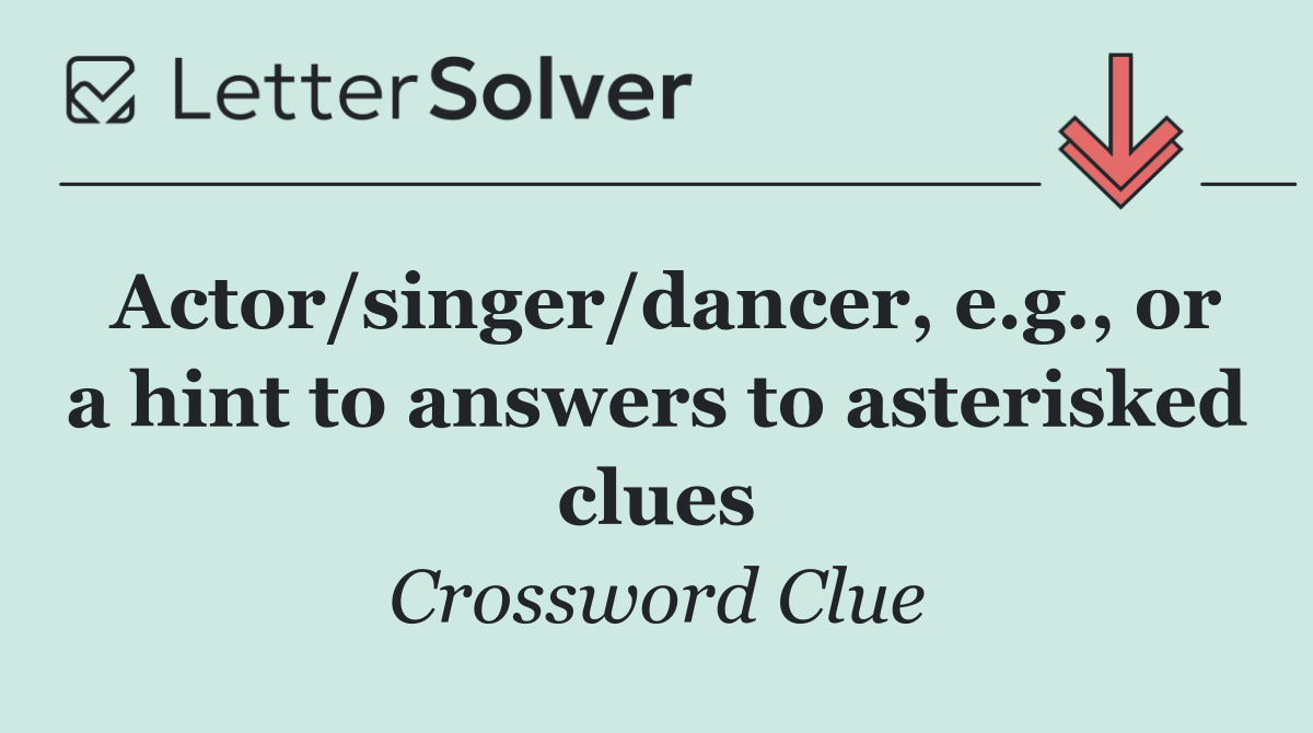Actor/singer/dancer, e.g., or a hint to answers to asterisked clues