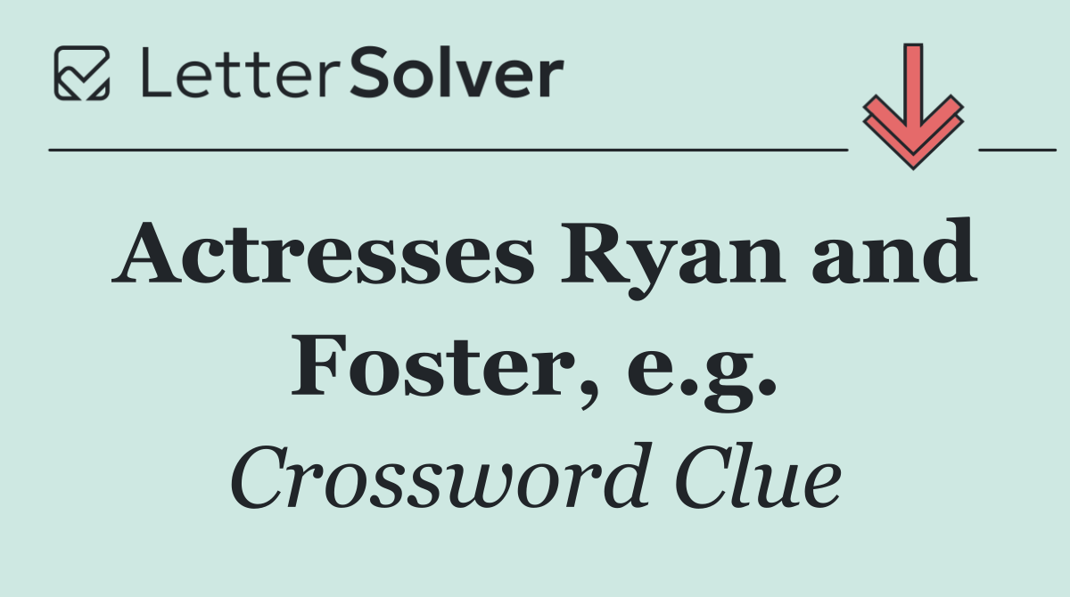 Actresses Ryan and Foster, e.g.